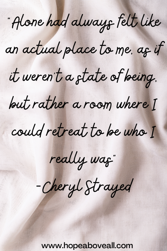 A fabric off white background with the quote:
 "Alone had always felt like an actual place to me, as if it weren't a state of being, but rather a room where I could retreat to be who I really was." - Cheryl Strayed