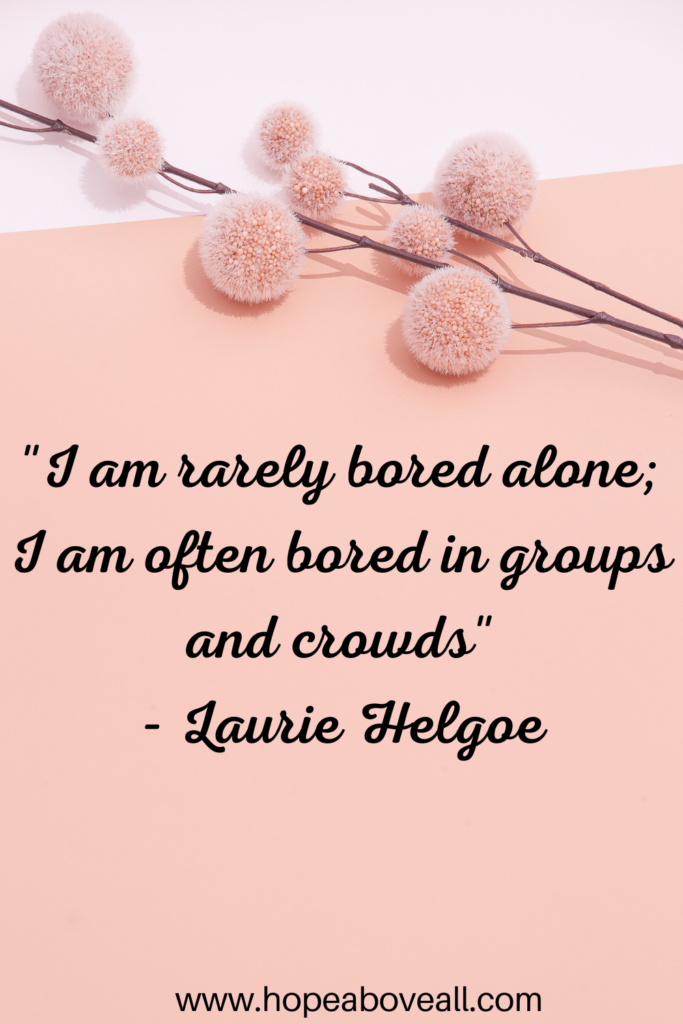 A peach and pink background with flowers and the quote:
 "I am rarely bored alone; I am often bored in groups and crowds." - Laurie Helgoe
