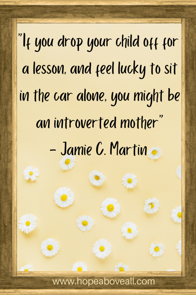 A framed yellow picture with white flowers at the bottom and the quote:
"If you drop your child off for a lesson, and feel lucky to sit in the car alone, you might be an introverted mother." - Jamie C. Martin