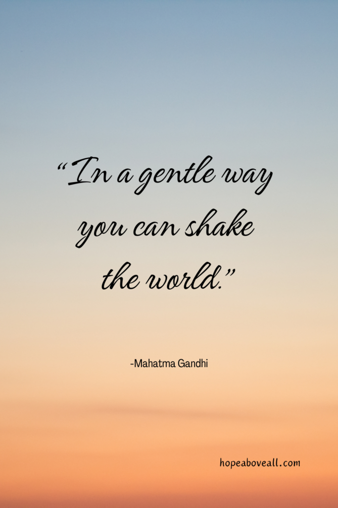 "In a gentle way you can shake the world."