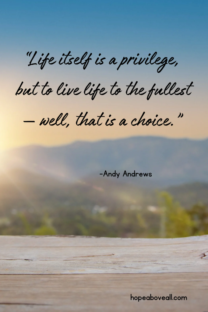 "Life itself is a privilege, but to live life to the fullest -well, that is a choice."